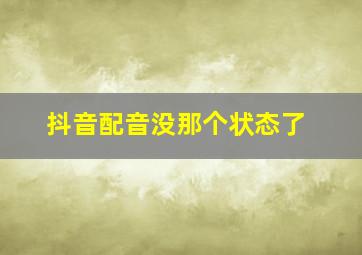 抖音配音没那个状态了