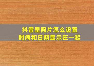 抖音里照片怎么设置时间和日期显示在一起