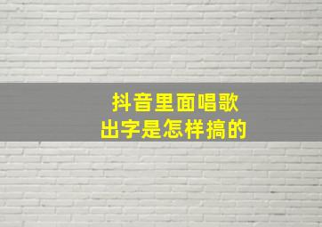 抖音里面唱歌出字是怎样搞的