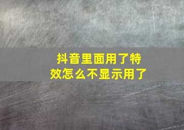 抖音里面用了特效怎么不显示用了