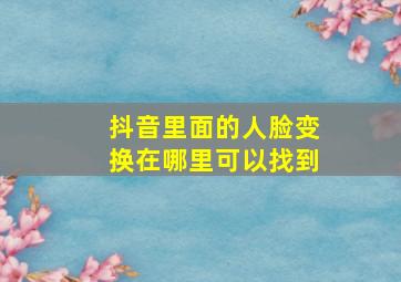 抖音里面的人脸变换在哪里可以找到