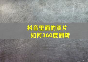 抖音里面的照片如何360度翻转