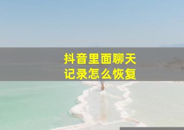 抖音里面聊天记录怎么恢复