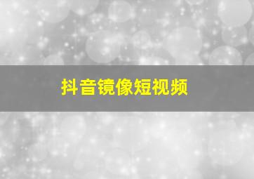 抖音镜像短视频