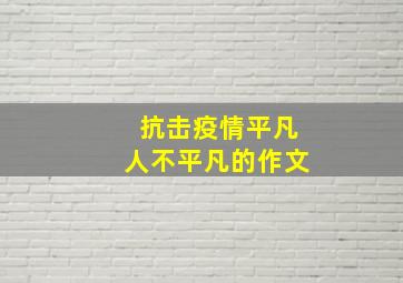 抗击疫情平凡人不平凡的作文