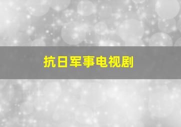 抗日军事电视剧