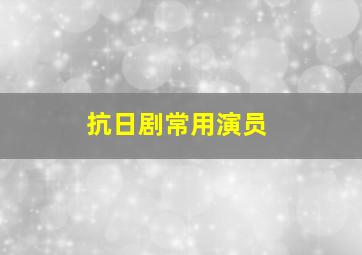 抗日剧常用演员