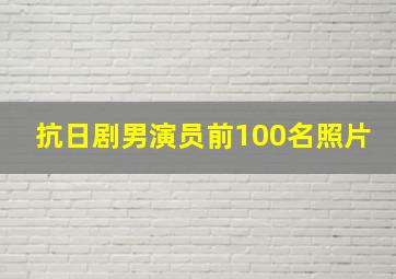 抗日剧男演员前100名照片