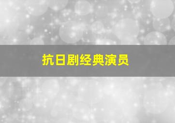 抗日剧经典演员