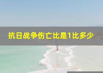 抗日战争伤亡比是1比多少