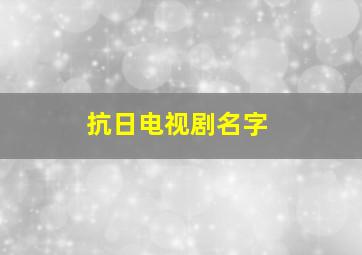 抗日电视剧名字