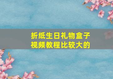 折纸生日礼物盒子视频教程比较大的