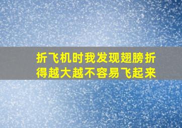 折飞机时我发现翅膀折得越大越不容易飞起来