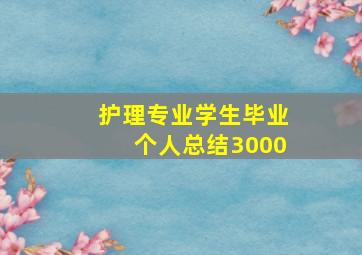 护理专业学生毕业个人总结3000