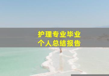 护理专业毕业个人总结报告