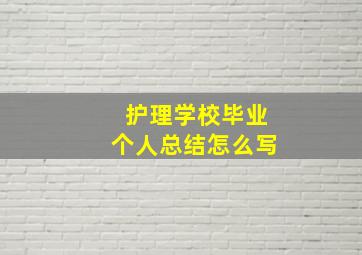 护理学校毕业个人总结怎么写