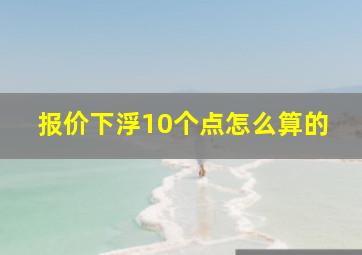 报价下浮10个点怎么算的