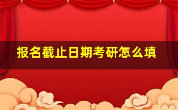 报名截止日期考研怎么填