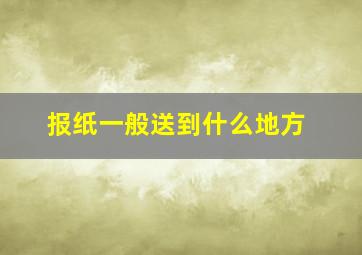 报纸一般送到什么地方