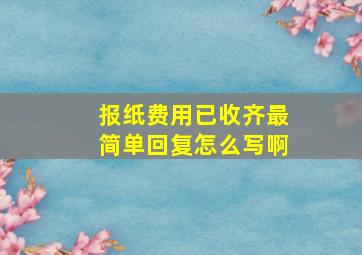 报纸费用已收齐最简单回复怎么写啊