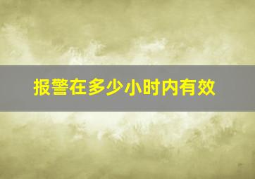 报警在多少小时内有效