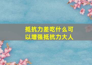 抵抗力差吃什么可以增强抵抗力大人