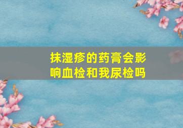 抹湿疹的药膏会影响血检和我尿检吗