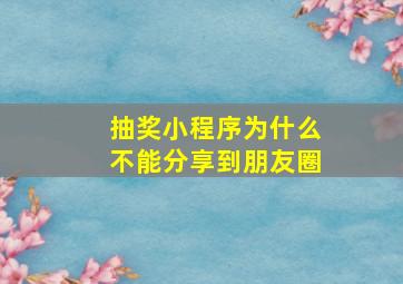 抽奖小程序为什么不能分享到朋友圈