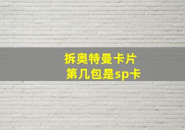 拆奥特曼卡片第几包是sp卡