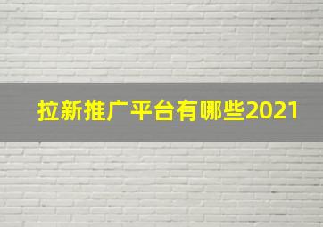 拉新推广平台有哪些2021