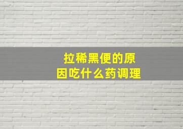 拉稀黑便的原因吃什么药调理