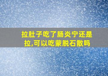 拉肚子吃了肠炎宁还是拉,可以吃蒙脱石散吗