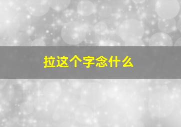 拉这个字念什么