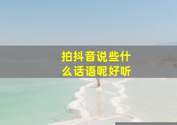 拍抖音说些什么话语呢好听