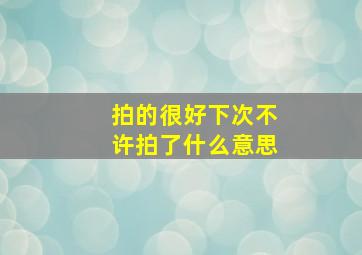 拍的很好下次不许拍了什么意思