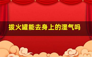 拔火罐能去身上的湿气吗