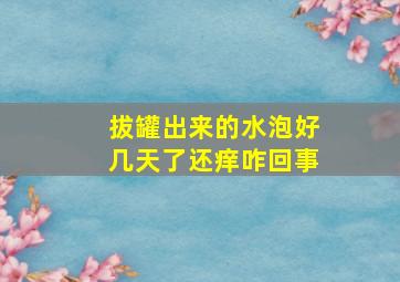 拔罐出来的水泡好几天了还痒咋回事