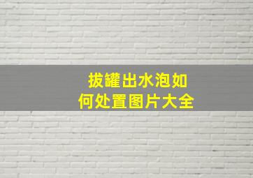 拔罐出水泡如何处置图片大全