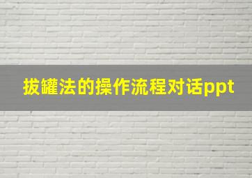 拔罐法的操作流程对话ppt