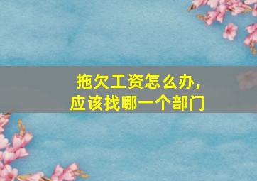 拖欠工资怎么办,应该找哪一个部门