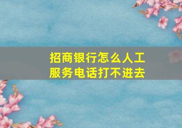 招商银行怎么人工服务电话打不进去