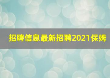 招聘信息最新招聘2021保姆