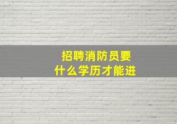 招聘消防员要什么学历才能进