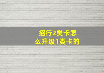 招行2类卡怎么升级1类卡的