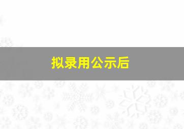 拟录用公示后