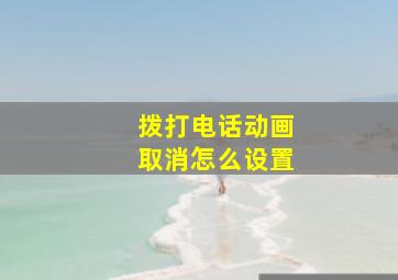 拨打电话动画取消怎么设置