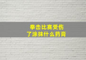 拳击比赛受伤了涂抹什么药膏