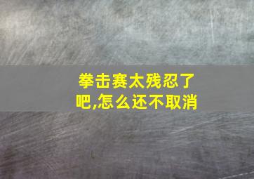 拳击赛太残忍了吧,怎么还不取消