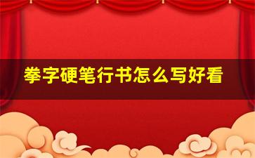 拳字硬笔行书怎么写好看