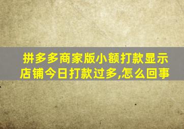 拼多多商家版小额打款显示店铺今日打款过多,怎么回事